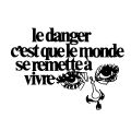 le danger c'est que le monde se remette à vivre